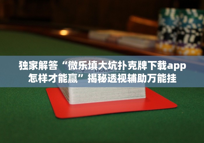 独家解答“微乐填大坑扑克牌下载app怎样才能赢”揭秘透视辅助万能挂
