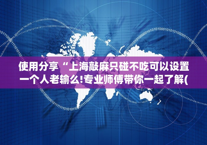 使用分享“上海敲麻只碰不吃可以设置一个人老输么!专业师傅带你一起了解(确实有挂)