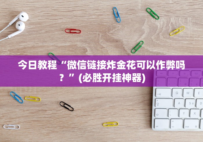 今日教程“微信链接炸金花可以作弊吗？”(必胜开挂神器)