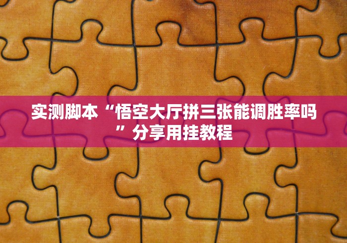 实测脚本“悟空大厅拼三张能调胜率吗”分享用挂教程