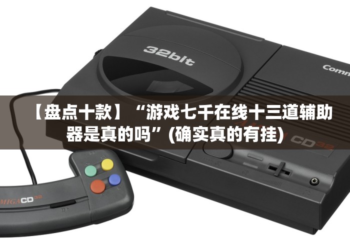 【盘点十款】“游戏七千在线十三道辅助器是真的吗”(确实真的有挂)