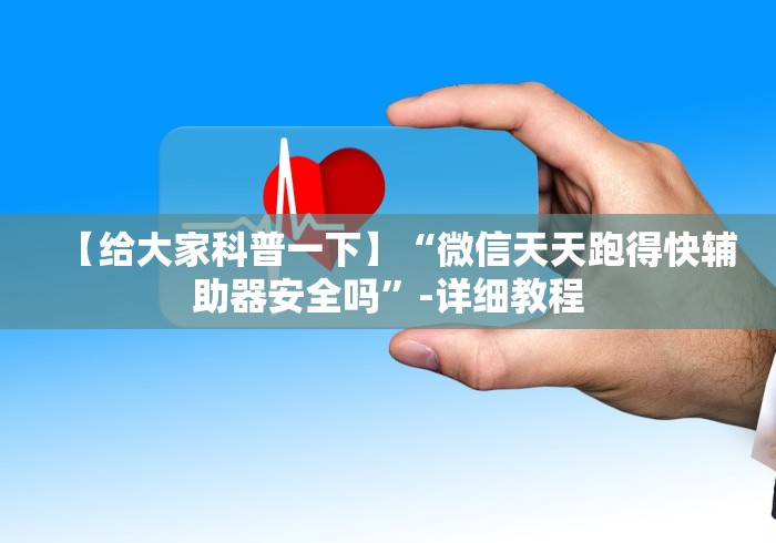 【给大家科普一下】“微信天天跑得快辅助器安全吗”-详细教程