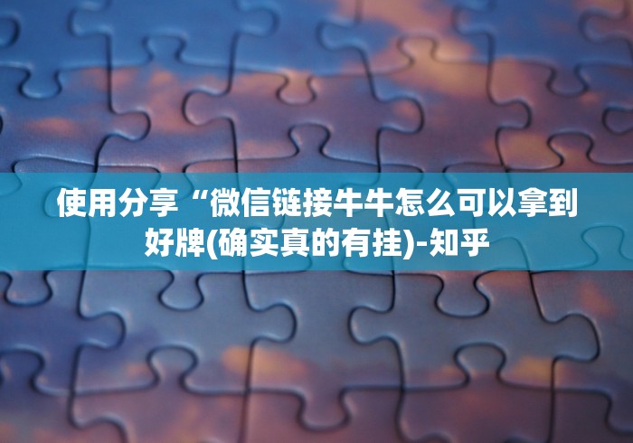 使用分享“微信链接牛牛怎么可以拿到好牌(确实真的有挂)-知乎