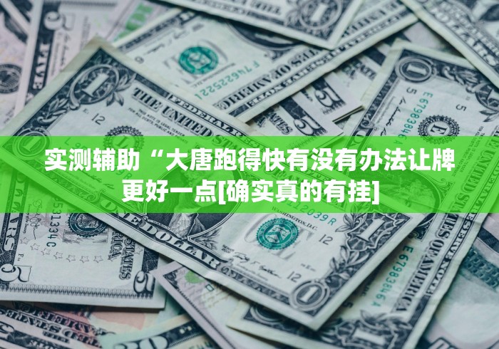 实测辅助“大唐跑得快有没有办法让牌更好一点[确实真的有挂]