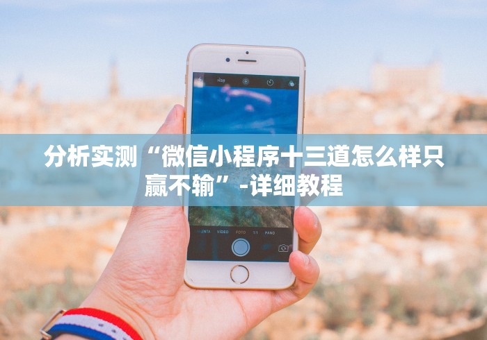 分析实测“微信小程序十三道怎么样只赢不输”-详细教程