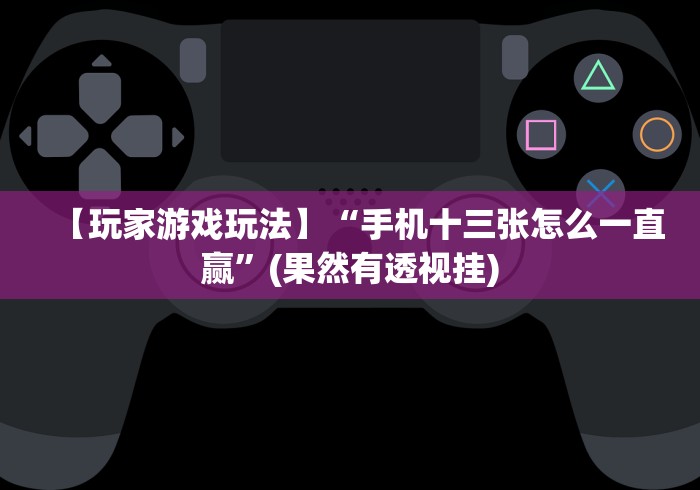 【玩家游戏玩法】“手机十三张怎么一直赢”(果然有透视挂)