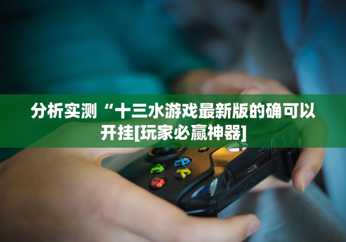 分析实测“十三水游戏最新版的确可以开挂[玩家必赢神器]