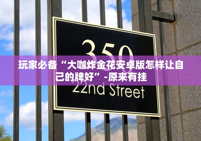 玩家必备“大咖炸金花安卓版怎样让自己的牌好”-原来有挂