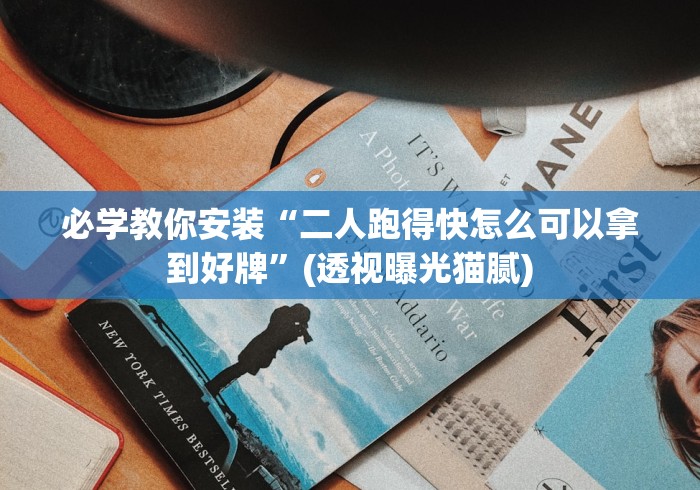 必学教你安装“二人跑得快怎么可以拿到好牌”(透视曝光猫腻)