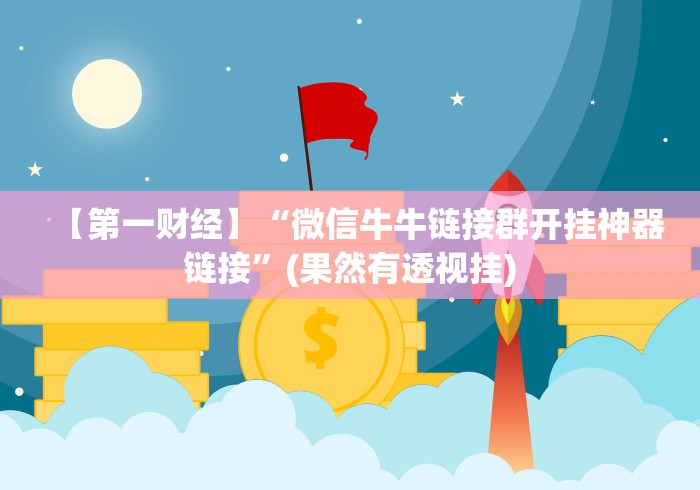 【第一财经】“微信牛牛链接群开挂神器链接”(果然有透视挂)