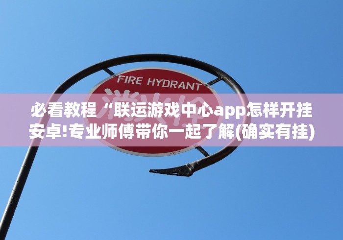 必看教程“联运游戏中心app怎样开挂安卓!专业师傅带你一起了解(确实有挂)