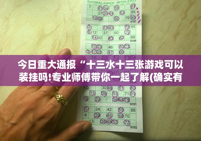 今日重大通报“十三水十三张游戏可以装挂吗!专业师傅带你一起了解(确实有挂)