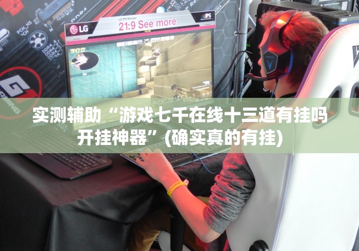 实测辅助“游戏七千在线十三道有挂吗开挂神器”(确实真的有挂)