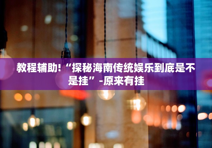 教程辅助!“探秘海南传统娱乐到底是不是挂”-原来有挂