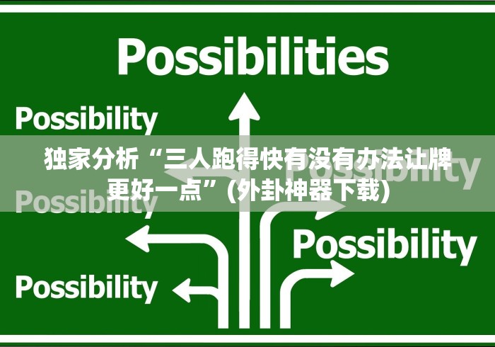 独家分析“三人跑得快有没有办法让牌更好一点”(外卦神器下载)