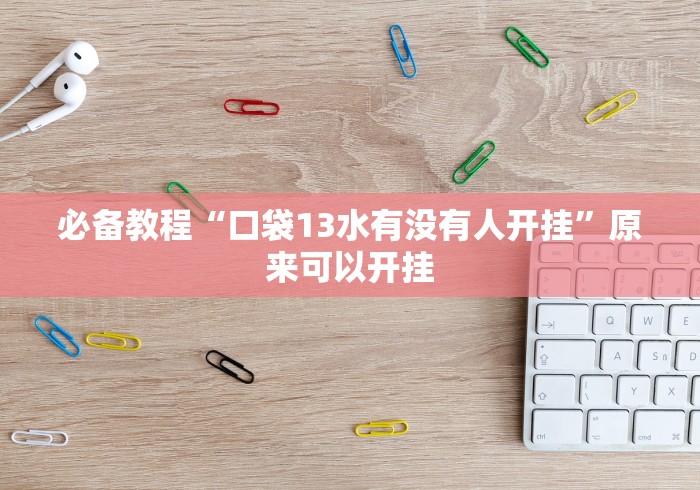 必备教程“口袋13水有没有人开挂”原来可以开挂