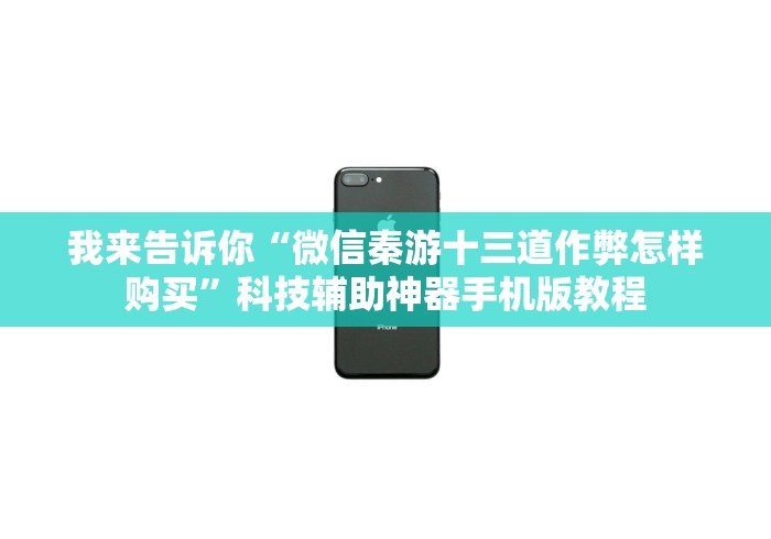 我来告诉你“微信秦游十三道作弊怎样购买”科技辅助神器手机版教程