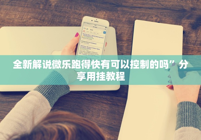 全新解说微乐跑得快有可以控制的吗”分享用挂教程