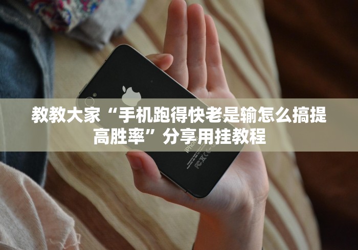 教教大家“手机跑得快老是输怎么搞提高胜率”分享用挂教程