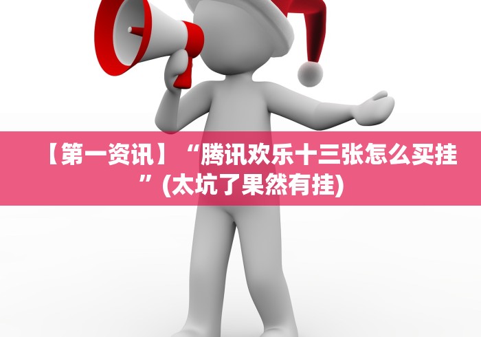 【第一资讯】“腾讯欢乐十三张怎么买挂”(太坑了果然有挂)