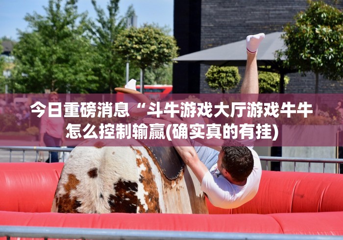 今日重磅消息“斗牛游戏大厅游戏牛牛怎么控制输赢(确实真的有挂)