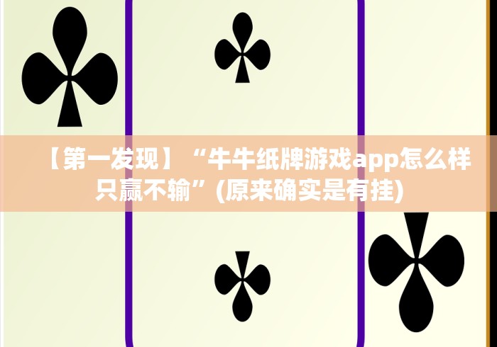 【第一发现】“牛牛纸牌游戏app怎么样只赢不输”(原来确实是有挂)