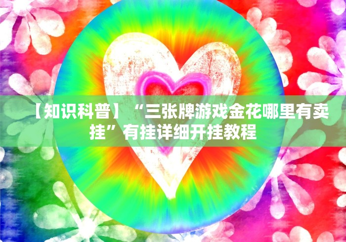 【知识科普】“三张牌游戏金花哪里有卖挂”有挂详细开挂教程