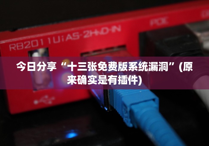 今日分享“十三张免费版系统漏洞”(原来确实是有插件)