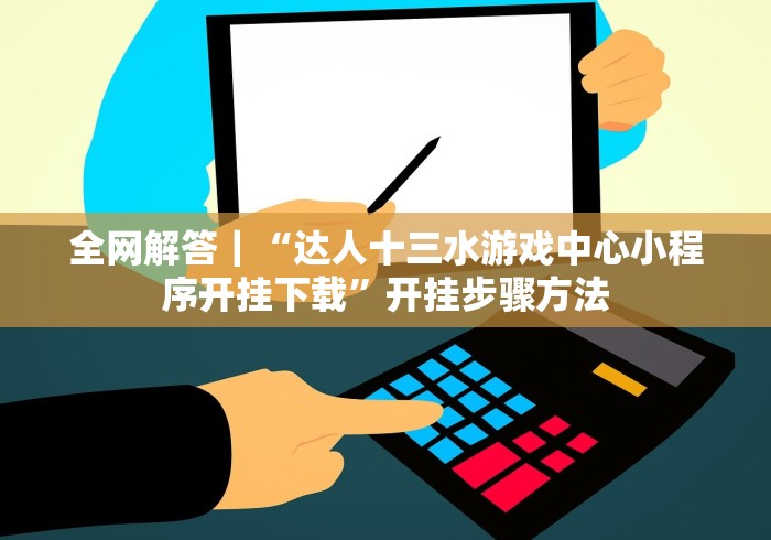全网解答｜“达人十三水游戏中心小程序开挂下载”开挂步骤方法