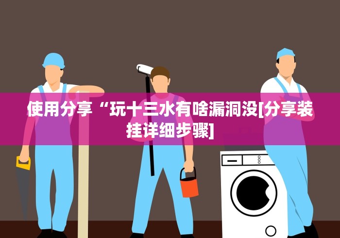 使用分享“玩十三水有啥漏洞没[分享装挂详细步骤]