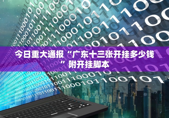 今日重大通报“广东十三张开挂多少钱”附开挂脚本