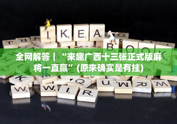 全网解答｜“来趣广西十三张正式版麻将一直赢”(原来确实是有挂)