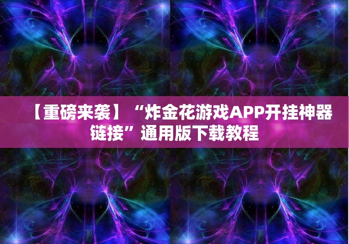 【重磅来袭】“炸金花游戏APP开挂神器链接”通用版下载教程