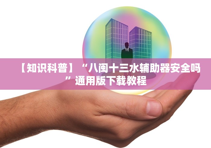 【知识科普】“八闽十三水辅助器安全吗”通用版下载教程