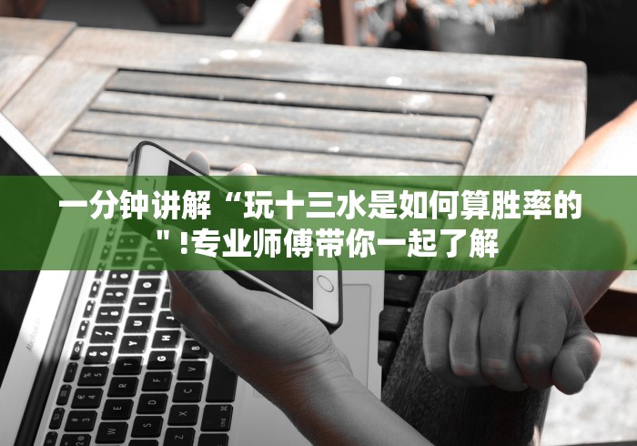 一分钟讲解“玩十三水是如何算胜率的＂!专业师傅带你一起了解