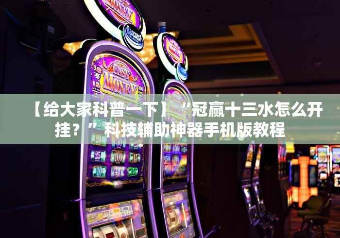 【给大家科普一下】“冠赢十三水怎么开挂？”科技辅助神器手机版教程