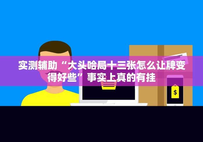 实测辅助“大头哈局十三张怎么让牌变得好些”事实上真的有挂